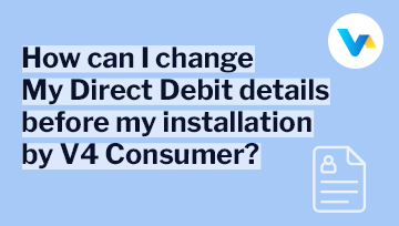 The image shows 'How can I change my Direct Debit details before installation by V4 Consumer?' with V4 logo.