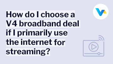 Text reads “How do I choose a V4 broadband deal if I primarily use the internet for streaming?” with a streaming icon.
