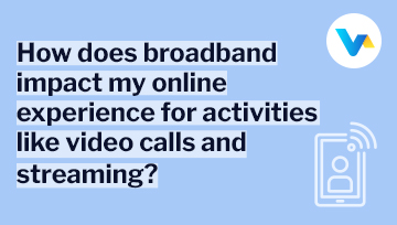 Text reads 'How does broadband impact my online experience for activities like video calls and streaming?'
