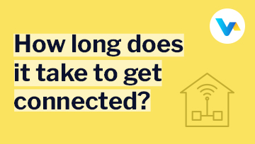 The image reflects the question 'How long does it take to get connected?' with an icon symbolising broadband connectivity within a home.
