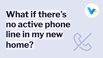 Text reads ‘What if there’s no active phone line in my new home?’  with a crossed-out phone icon illustrating no landline.